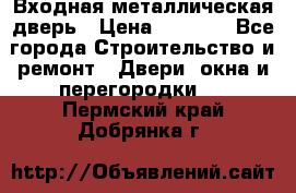 Входная металлическая дверь › Цена ­ 3 500 - Все города Строительство и ремонт » Двери, окна и перегородки   . Пермский край,Добрянка г.